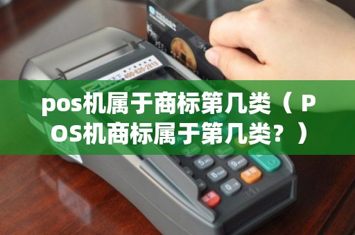 POS機(jī)商標(biāo)類別解析 核心類別與相關(guān)業(yè)務(wù)保護(hù)